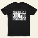 What Doesnt Kill You Disappoints Me T-Shirt
