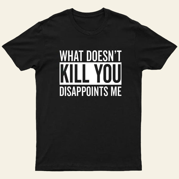 What Doesnt Kill You Disappoints Me T-Shirt