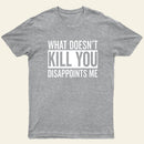 What Doesnt Kill You Disappoints Me T-Shirt