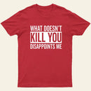 What Doesnt Kill You Disappoints Me T-Shirt