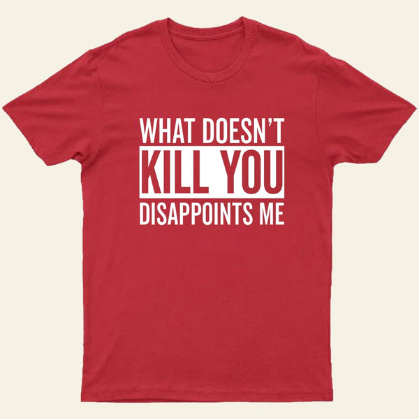 What Doesnt Kill You Disappoints Me T-Shirt