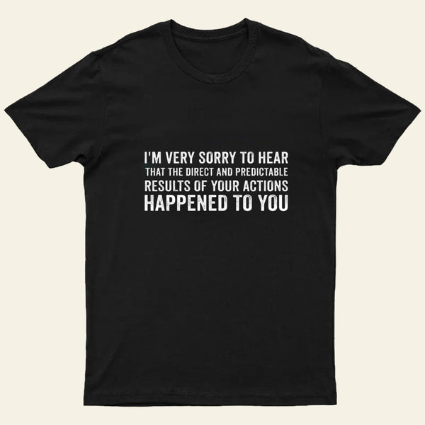 Im Very Sorry To Hear That Is Consequences T-Shirt