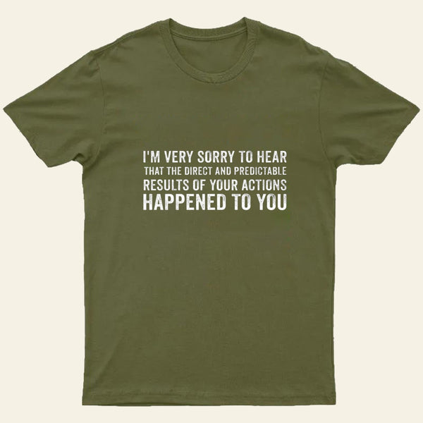 Im Very Sorry To Hear That Is Consequences T-Shirt