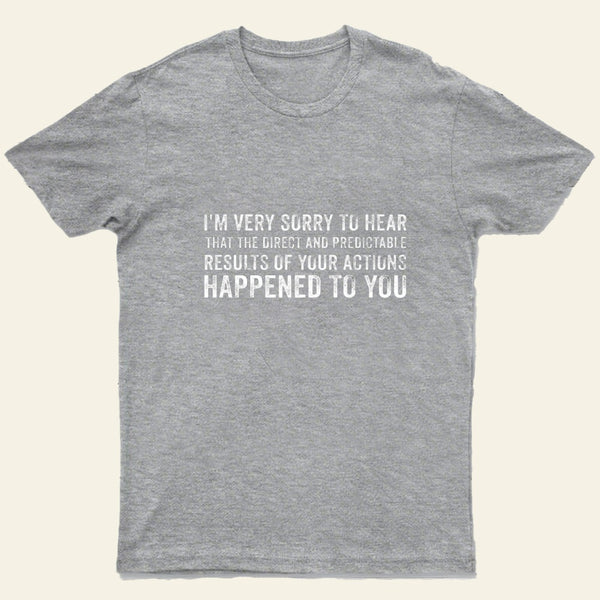 Im Very Sorry To Hear That Is Consequences T-Shirt