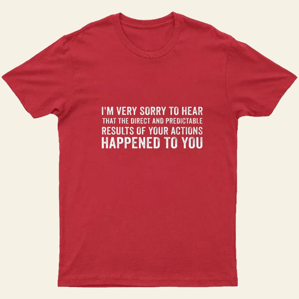 Im Very Sorry To Hear That Is Consequences T-Shirt
