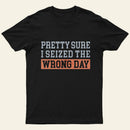 Im Pretty Sure I Seized The Wrong Day T-Shirt