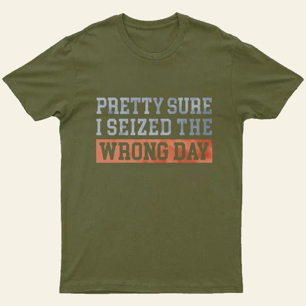 Im Pretty Sure I Seized The Wrong Day T-Shirt