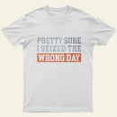 Im Pretty Sure I Seized The Wrong Day T-Shirt