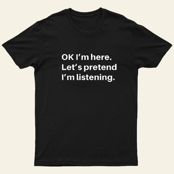 Pretend I Am Listening T-Shirt