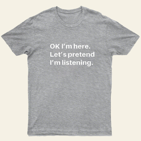 Pretend I Am Listening T-Shirt