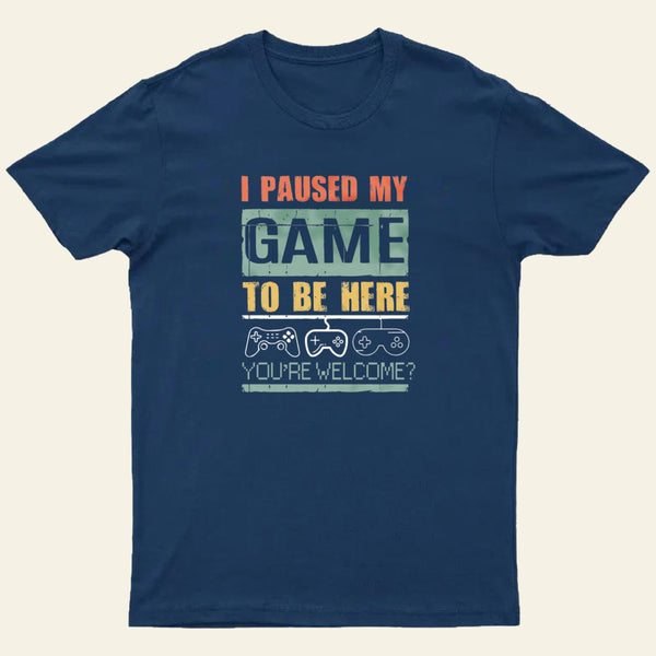 I Paused My Game To Be Here T-Shirt
