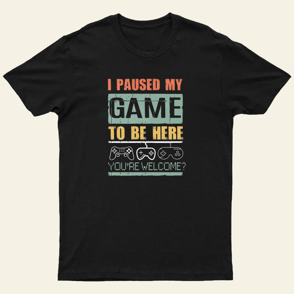I Paused My Game To Be Here T-Shirt
