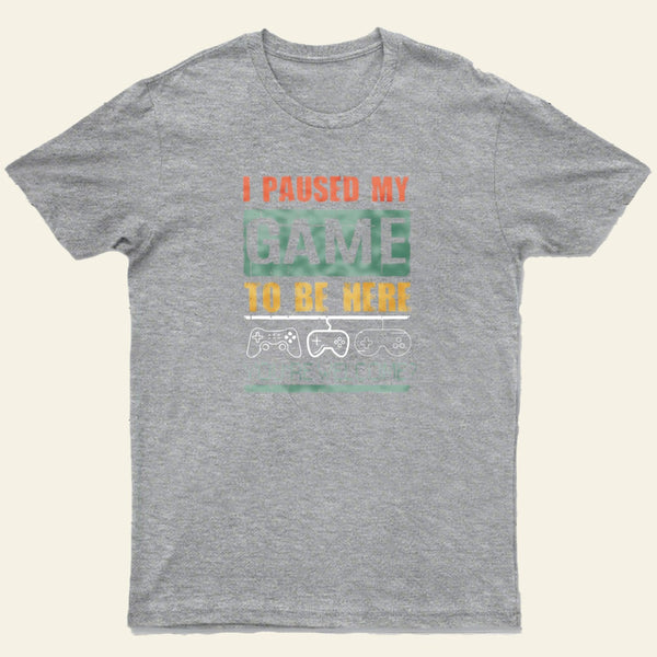 I Paused My Game To Be Here T-Shirt