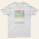 I Paused My Game To Be Here T-Shirt