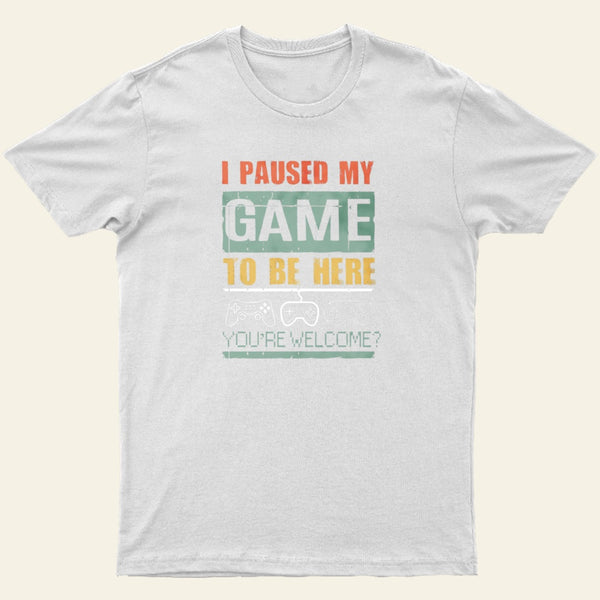 I Paused My Game To Be Here T-Shirt