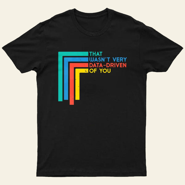 That Wasn't Very Data-driven Of You Funny Data Analyst Entrageek T-Shirt