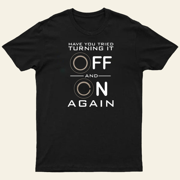 Have You Tried Turning it Off T-Shirt