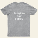 Your Opinion is Not P<0.05 T-Shirt