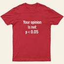 Your Opinion is Not P<0.05 T-Shirt