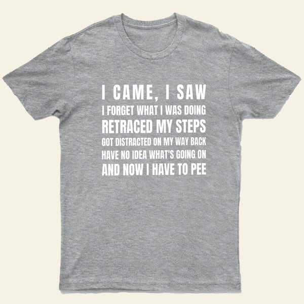 I Came, I Saw, I Have To Pee T-Shirt