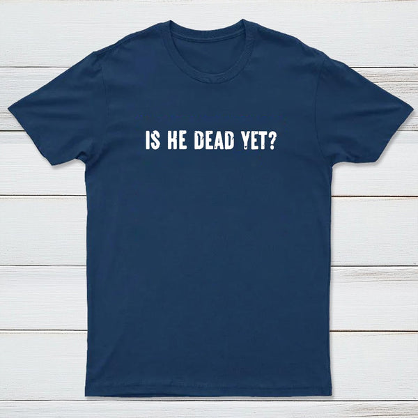 Is He Dead Yet Entrageek T-Shirt