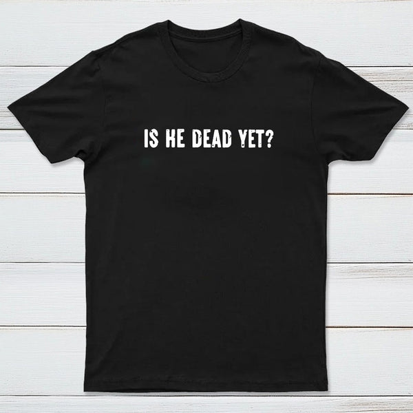 Is He Dead Yet Entrageek T-Shirt