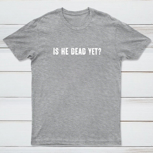 Is He Dead Yet Entrageek T-Shirt