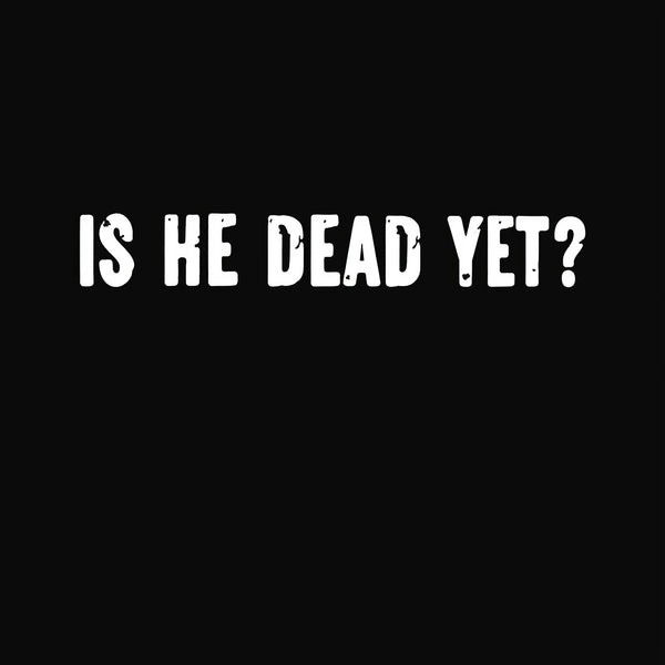 Is He Dead Yet Entrageek T-Shirt