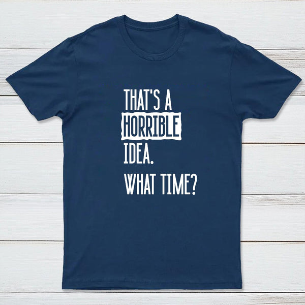 That's A Horrible Idea What Time Entrageek T-Shirt