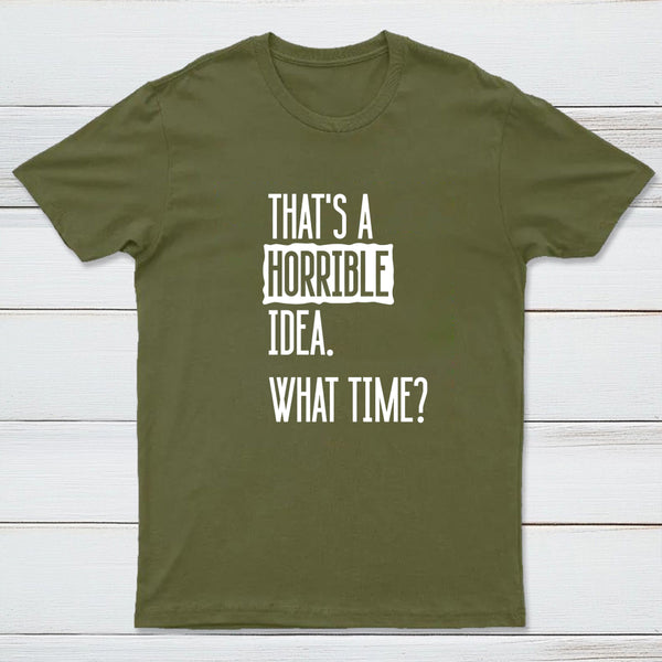 That's A Horrible Idea What Time Entrageek T-Shirt