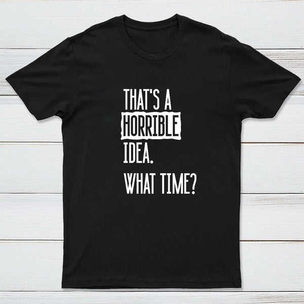 That's A Horrible Idea What Time Entrageek T-Shirt