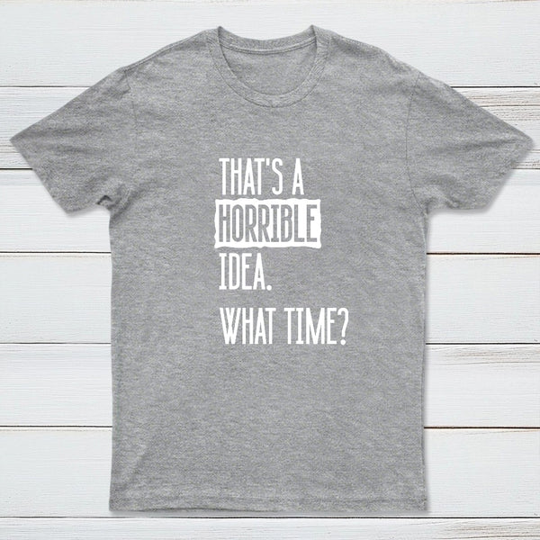 That's A Horrible Idea What Time Entrageek T-Shirt