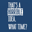 That's A Horrible Idea What Time Entrageek T-Shirt