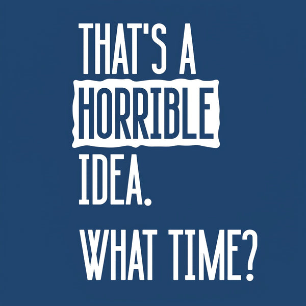 That's A Horrible Idea What Time Entrageek T-Shirt