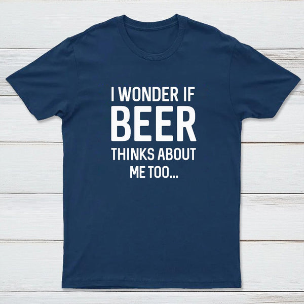 I wonder if beer thinks about me too T-shirt