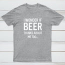 I wonder if beer thinks about me too T-shirt