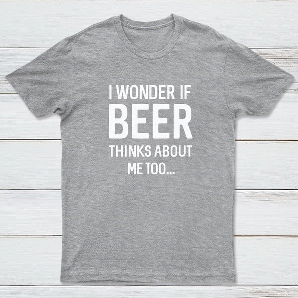 I wonder if beer thinks about me too T-shirt