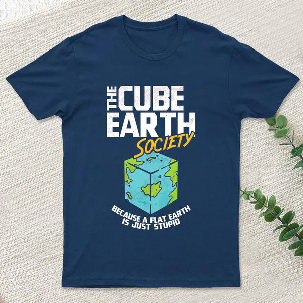 The Cube Earth Society Because A Flat Earth Is Just Stupid T-Shirt