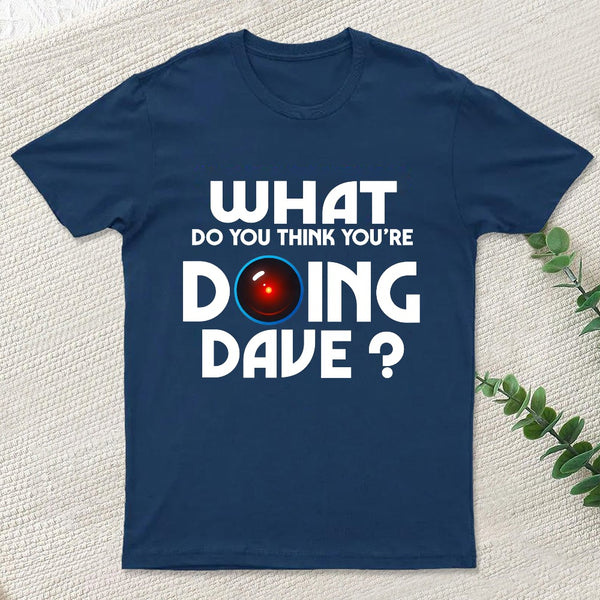 What Do You Think You'Re Doing Dave T-Shirt