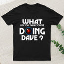 What Do You Think You'Re Doing Dave T-Shirt