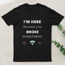 I'M Here Because You Broke Something Funny T-Shirt