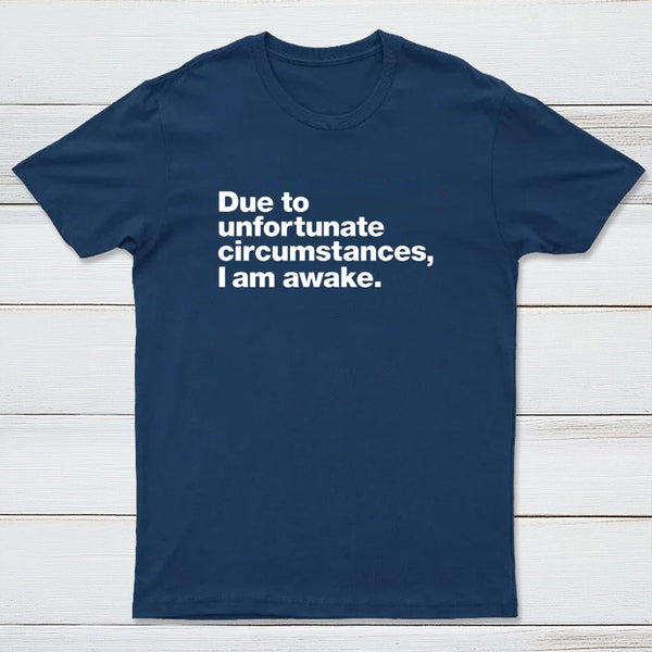 Due To Unfortunate Circumstances I Am Awake T-Shirt