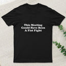This Meeting Could Have Been A Fist Fight T-Shirt