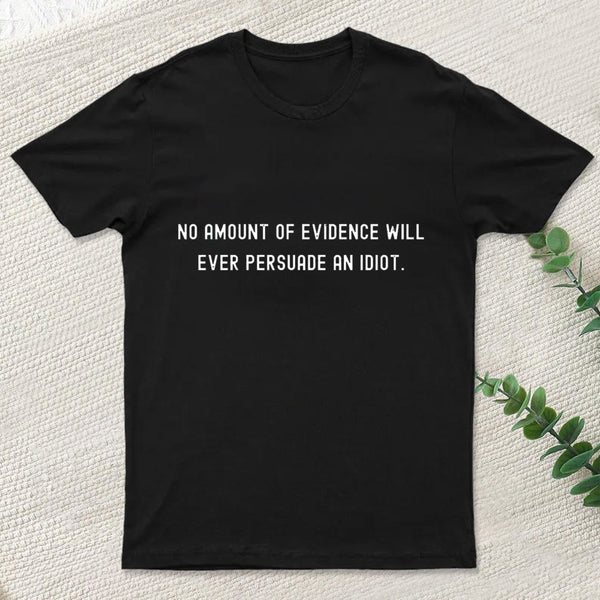 No Amount Of Evidence Will Ever Persuade An Idiot Nerd T-Shirt