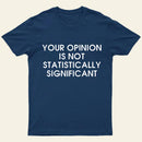 Your Opinion Is Not Statistically Significant Entrageek T-Shirt