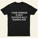 Your Opinion Is Not Statistically Significant Entrageek T-Shirt