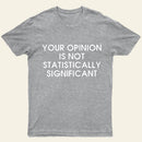 Your Opinion Is Not Statistically Significant Entrageek T-Shirt