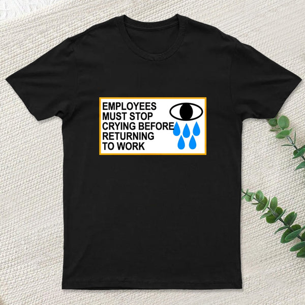 Employees Must Stop Crying Before Returning To Work T-Shirt