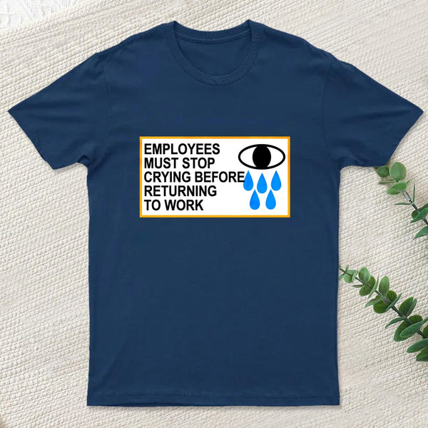 Employees Must Stop Crying Before Returning To Work T-Shirt