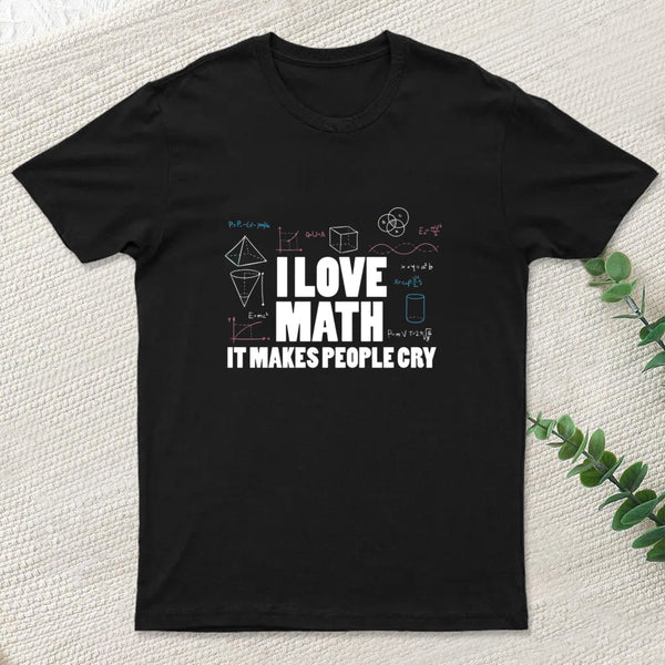 I Love Math It Makes People Cry T-Shirt